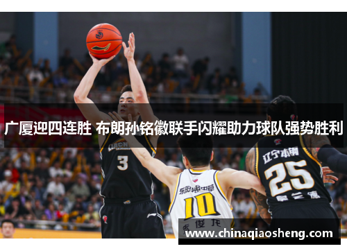 广厦迎四连胜 布朗孙铭徽联手闪耀助力球队强势胜利