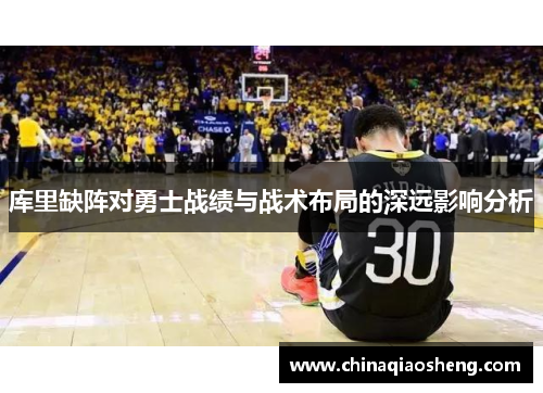 库里缺阵对勇士战绩与战术布局的深远影响分析