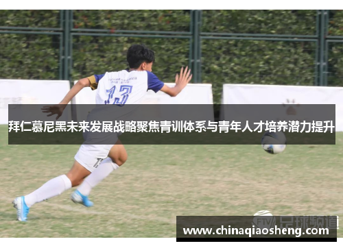 拜仁慕尼黑未来发展战略聚焦青训体系与青年人才培养潜力提升