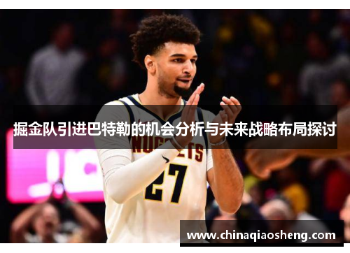 掘金队引进巴特勒的机会分析与未来战略布局探讨