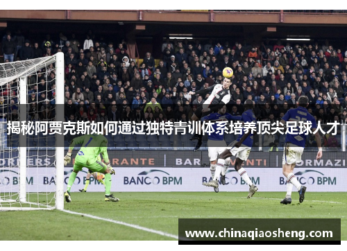 揭秘阿贾克斯如何通过独特青训体系培养顶尖足球人才