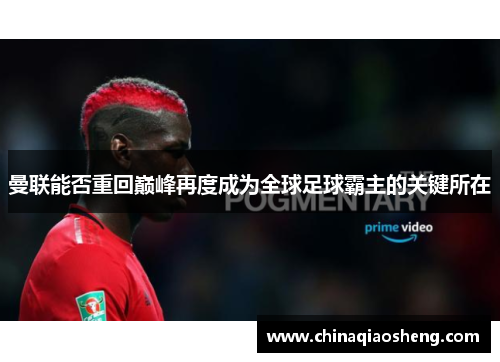 曼联能否重回巅峰再度成为全球足球霸主的关键所在 曼联能否重回巅峰再度成为全球足球霸主的关键所在